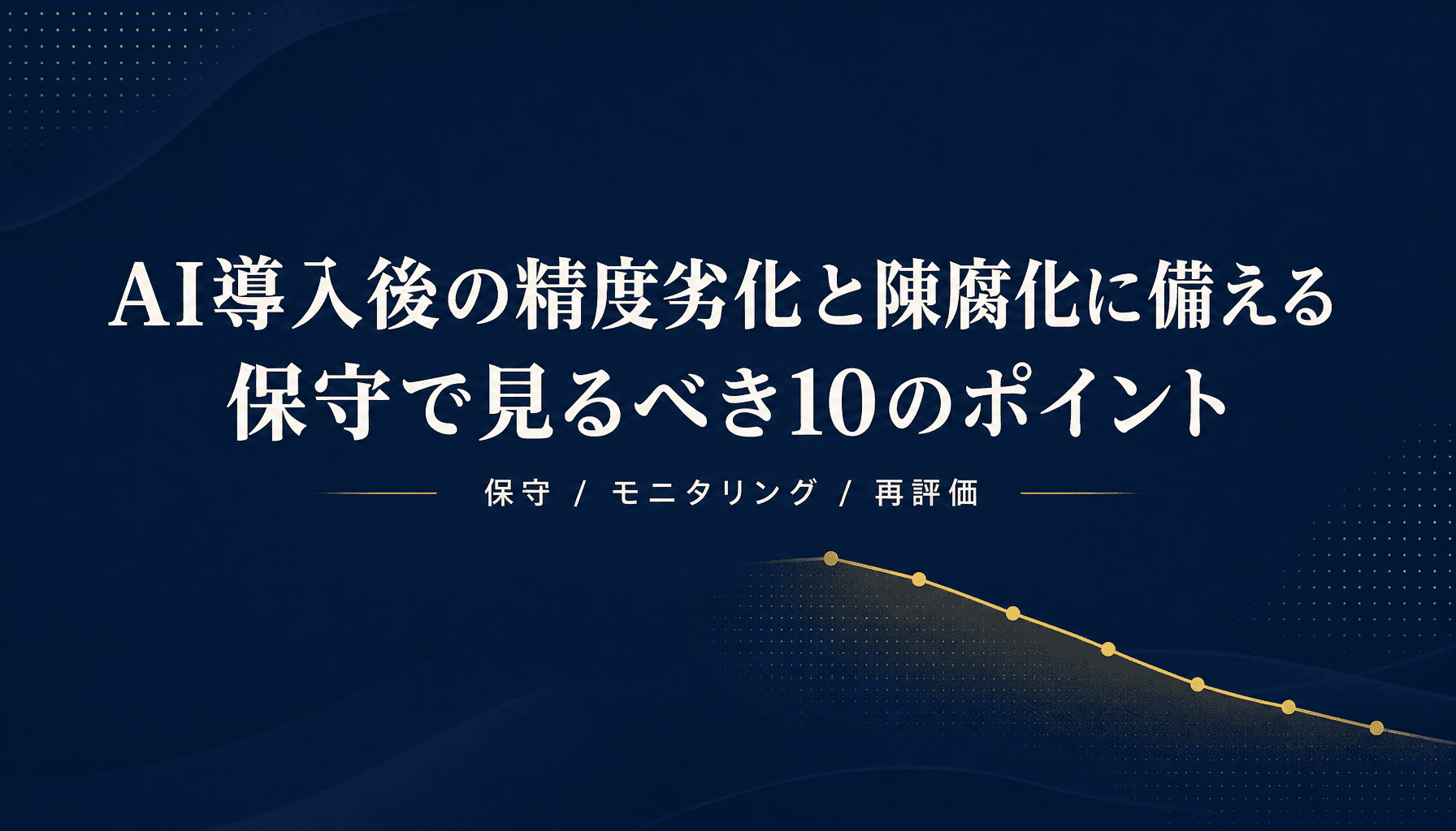 AI導入後の精度劣化と陳腐化に備える 保守で見るべき10のポイント