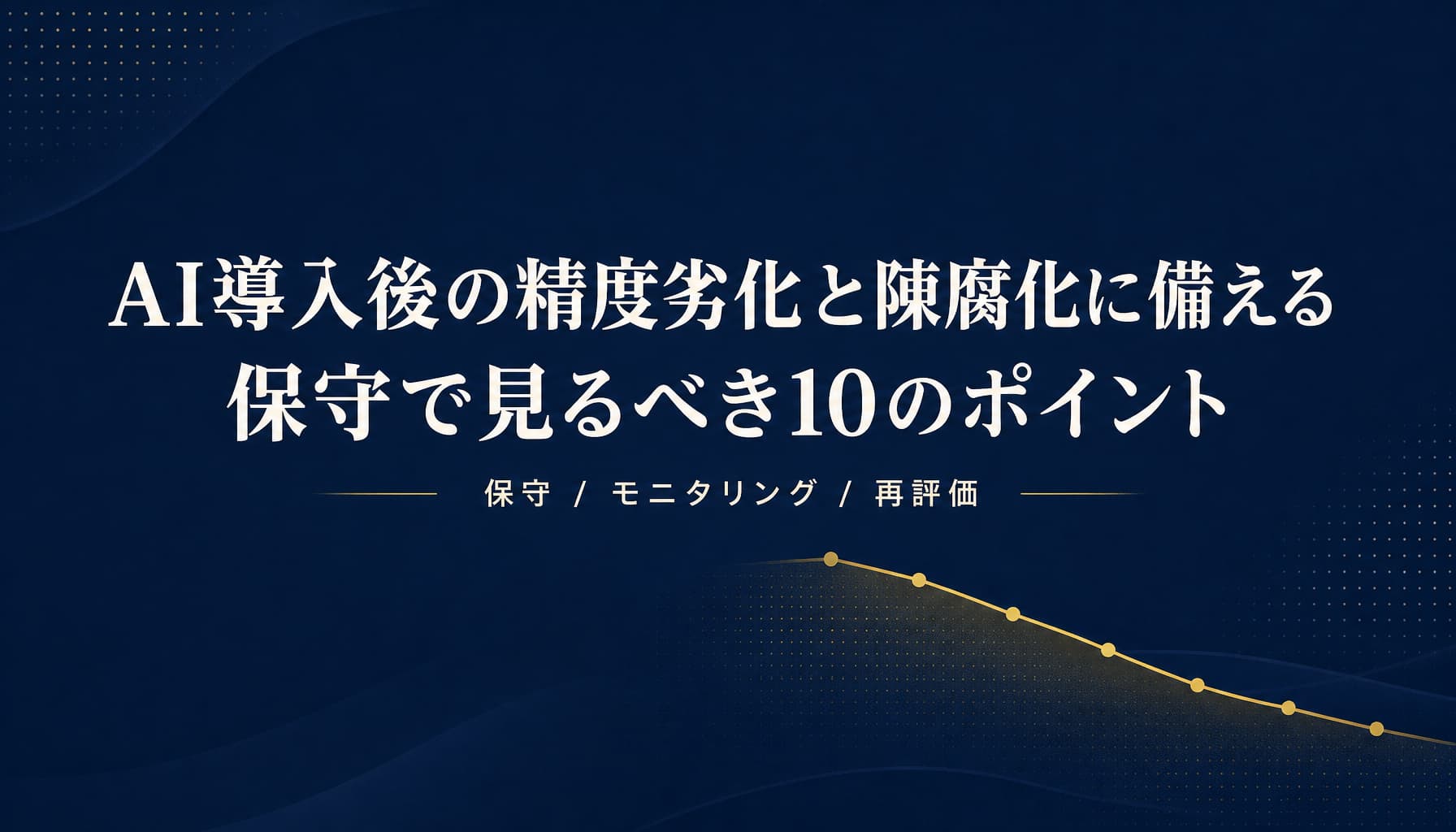 AI導入後の精度劣化と陳腐化に備える 保守で見るべき10のポイント